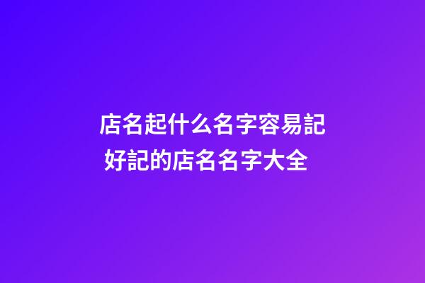 店名起什么名字容易記 好記的店名名字大全-第1張-店鋪起名-玄機派